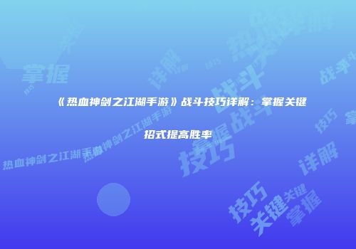 《热血神剑之江湖手游》战斗技巧详解：掌握关键招式提高胜率