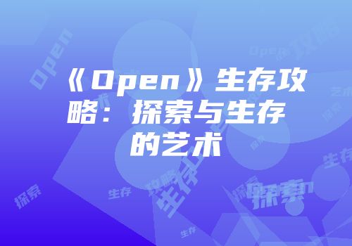 《Open》生存攻略：探索与生存的艺术