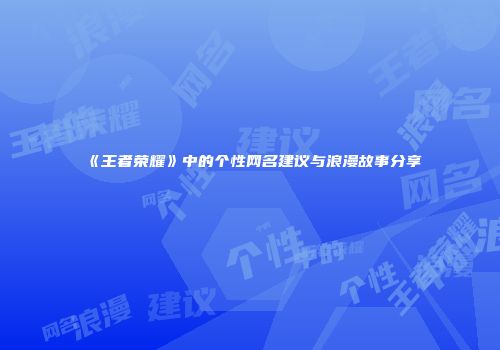 《王者荣耀》中的个性网名建议与浪漫故事分享
