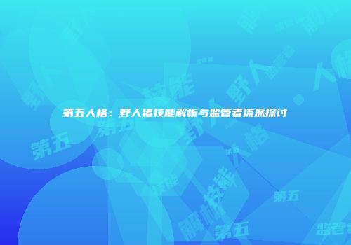 第五人格：野人猪技能解析与监管者流派探讨