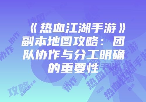 《热血江湖手游》副本地图攻略：团队协作与分工明确的重要性