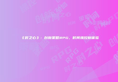 《时之心》：创新策略RPG，时间操控新体验