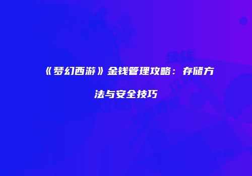 《梦幻西游》金钱管理攻略：存储方法与安全技巧
