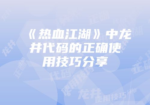 《热血江湖》中龙井代码的正确使用技巧分享