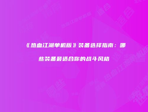《热血江湖单机版》装备选择指南：哪些装备最适合你的战斗风格