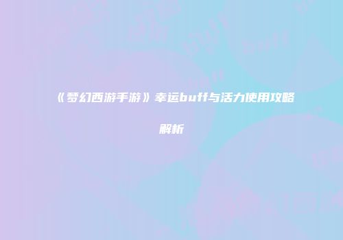 《梦幻西游手游》幸运buff与活力使用攻略解析