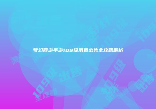 梦幻西游手游109级角色出售全攻略解析