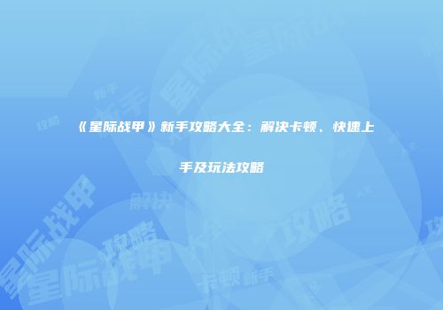 《星际战甲》新手攻略大全：解决卡顿、快速上手及玩法攻略
