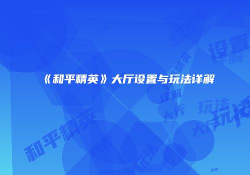 《和平精英》大厅设置与玩法详解