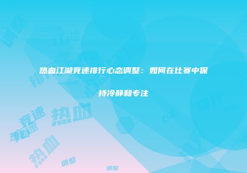 热血江湖竞速排行心态调整:如何在比赛中保持冷静和专注