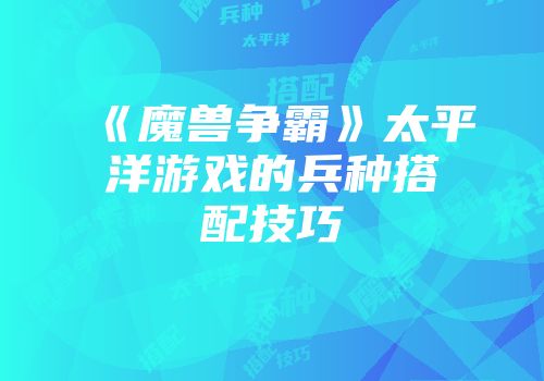 《魔兽争霸》太平洋游戏的兵种搭配技巧
