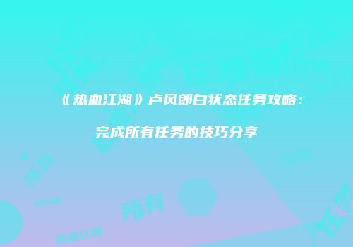 《热血江湖》卢风郎白状态任务攻略：完成所有任务的技巧分享