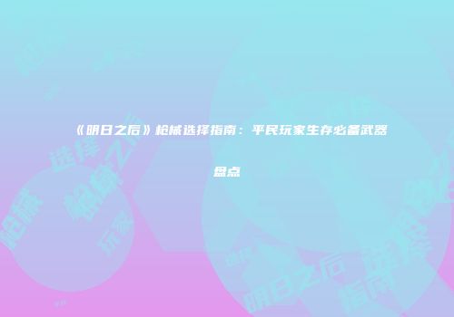 《明日之后》枪械选择指南：平民玩家生存必备武器盘点
