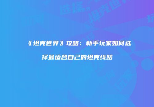 《坦克世界》攻略：新手玩家如何选择最适合自己的坦克线路