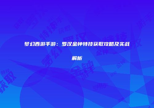 梦幻西游手游：罗汉金钟特技获取攻略及实战解析