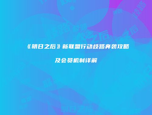 《明日之后》新联盟行动歧路奔袭攻略及会员机制详解