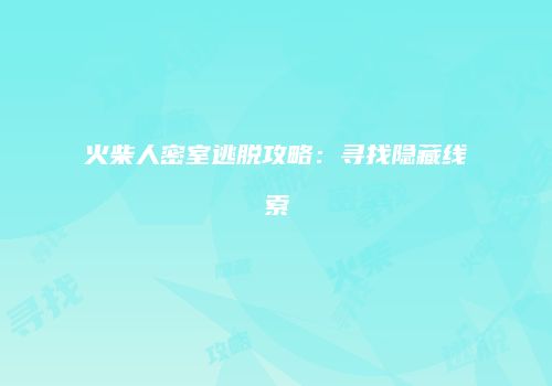 火柴人密室逃脱攻略：寻找隐藏线索