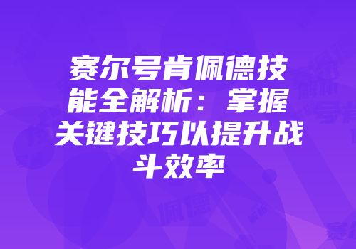 赛尔号肯佩德技能全解析：掌握关键技巧以提升战斗效率