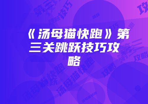 《汤母猫快跑》第三关跳跃技巧攻略
