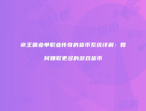帝王霸业单职业传奇的货币系统详解：如何赚取更多的游戏货币