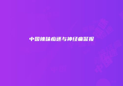 中国辣味痴迷与神经痛警报