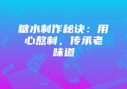 糖水制作秘诀：用心熬制，传承老味道