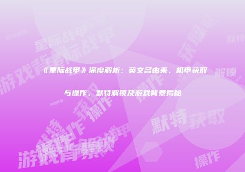 《星际战甲》深度解析：英文名由来、机甲获取与操作、默特解锁及游戏背景揭秘