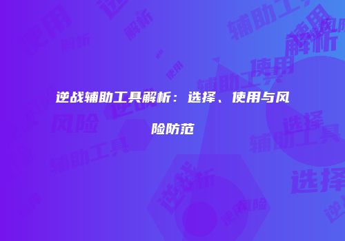 逆战辅助工具解析：选择、使用与风险防范