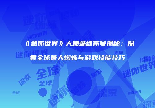 《迷你世界》大蜘蛛迷你号揭秘：探索全球最大蜘蛛与游戏技能技巧
