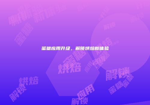 蜜糖应用升级，解锁烘焙新体验