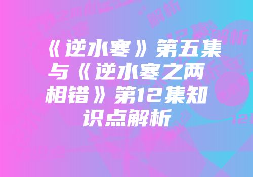 《逆水寒》第五集与《逆水寒之两相错》第12集知识点解析