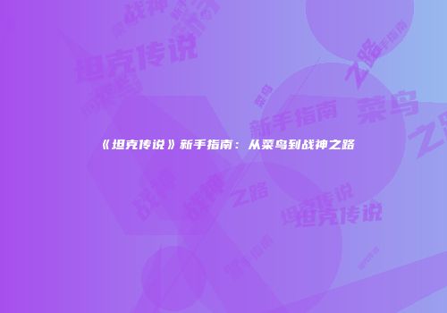 《坦克传说》新手指南：从菜鸟到战神之路
