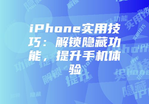 iPhone实用技巧：解锁隐藏功能，提升手机体验