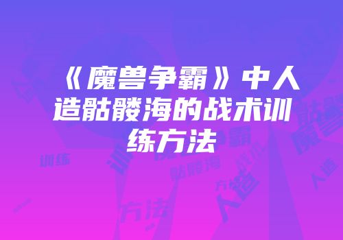 《魔兽争霸》中人造骷髅海的战术训练方法