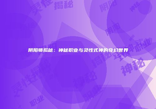 阴阳师揭秘：神秘职业与灵性式神的奇幻世界