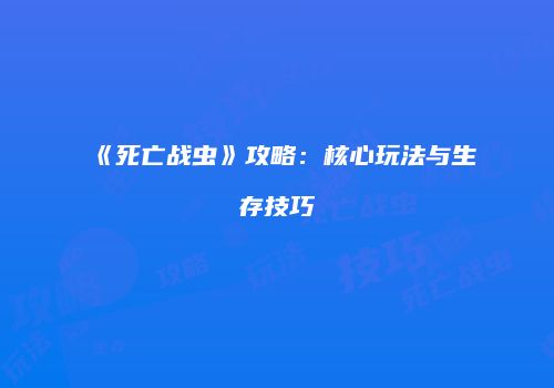 《死亡战虫》攻略：核心玩法与生存技巧