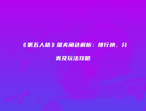 《第五人格》屠夫角色解析：排行榜、分类及玩法攻略