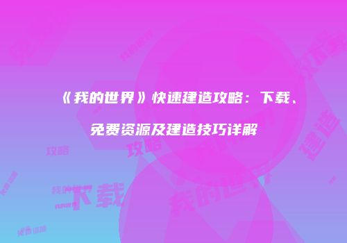 《我的世界》快速建造攻略：下载、免费资源及建造技巧详解