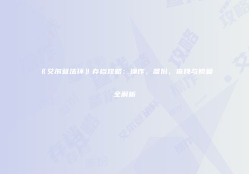 《艾尔登法环》存档攻略：操作、备份、查找与修复全解析