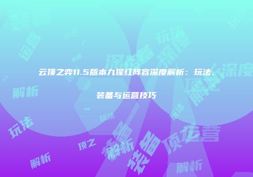 云顶之弈11.5版本九猩红阵容深度解析：玩法、装备与运营技巧