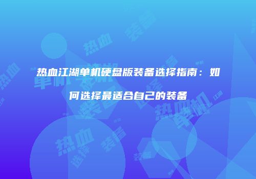热血江湖单机硬盘版装备选择指南：如何选择最适合自己的装备