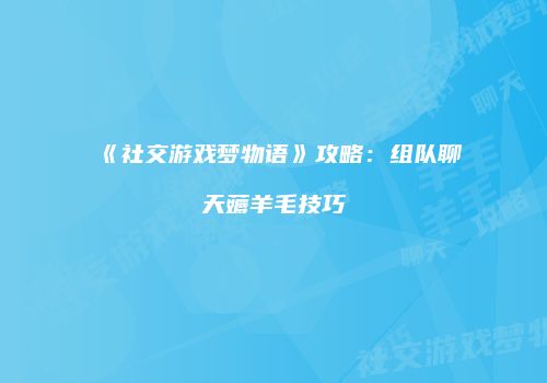 《社交游戏梦物语》攻略：组队聊天薅羊毛技巧