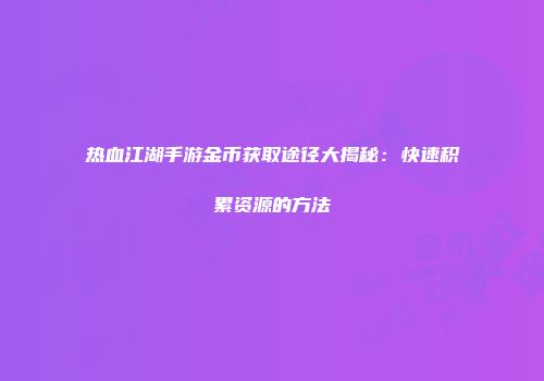 热血江湖手游金币获取途径大揭秘：快速积累资源的方法