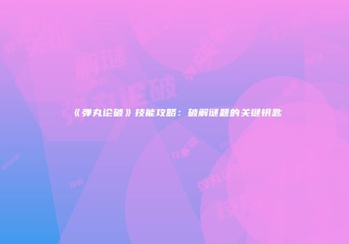 《弹丸论破》技能攻略：破解谜题的关键钥匙