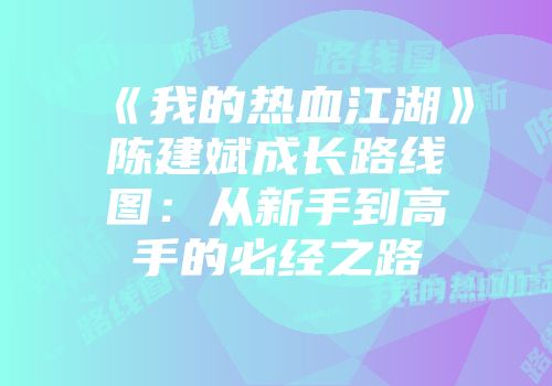 《我的热血江湖》陈建斌成长路线图：从新手到高手的必经之路
