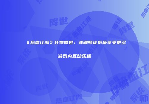 《热血江湖》狂神降世：详解师徒系统享受更多游戏内互动乐趣