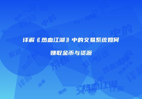 详解《热血江湖》中的交易系统如何赚取金币与资源
