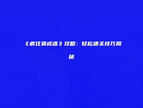 《疯狂猜成语》攻略：轻松通关技巧揭秘