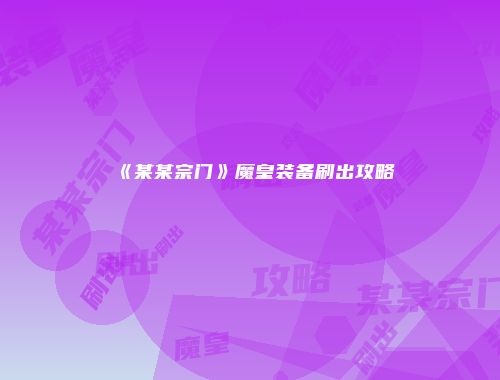 《某某宗门》魔皇装备刷出攻略