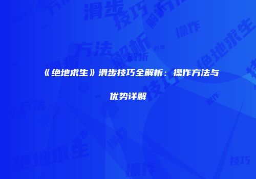 《绝地求生》滑步技巧全解析：操作方法与优势详解